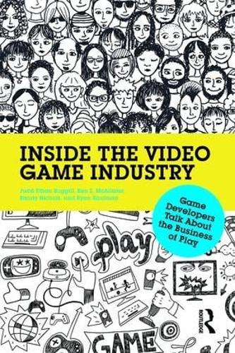 Inside the Video Game Industry: Game Developers Talk About the Business of Play