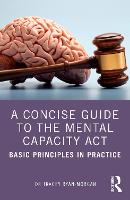 Concise Guide to the Mental Capacity Act, A: Basic Principles in Practice
